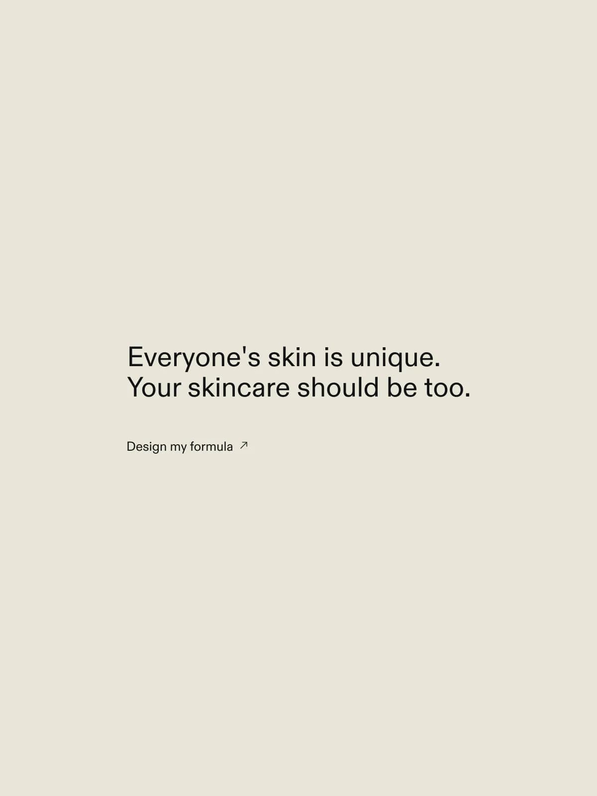 Black text on a off white backgrund that says, everyone's skin is unique, your skincare should be too